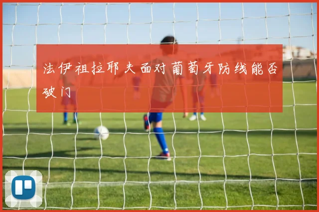 法伊祖拉耶夫面对葡萄牙防线能否破门