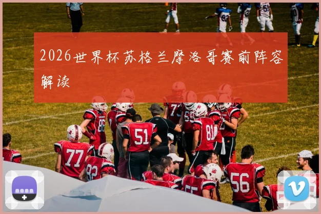 2026世界杯苏格兰摩洛哥赛前阵容解读