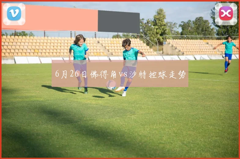 6月26日佛得角vs沙特控球走势