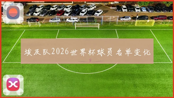 埃及队2026世界杯球员名单变化