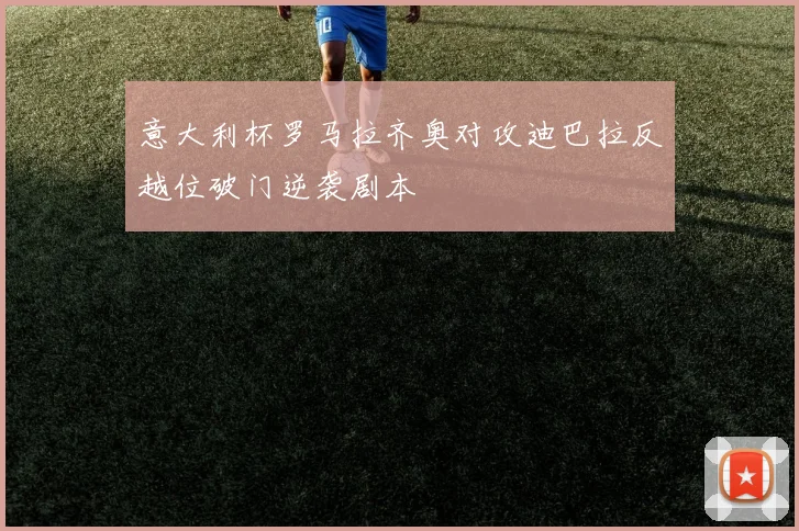 意大利杯罗马拉齐奥对攻迪巴拉反越位破门逆袭剧本