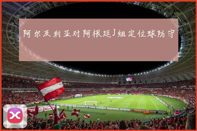 阿尔及利亚对阿根廷J组定位球防守