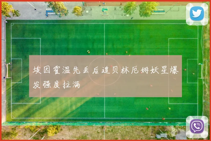 埃因霍温先丢后追贝林厄姆妖星爆发强度拉满