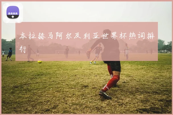 本拉赫马阿尔及利亚世界杯热词排行