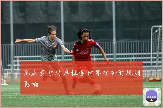 厄瓜多尔对库拉索世界杯补时规则影响