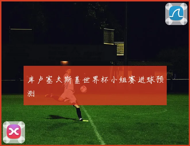 库卢塞夫斯基世界杯小组赛进球预测