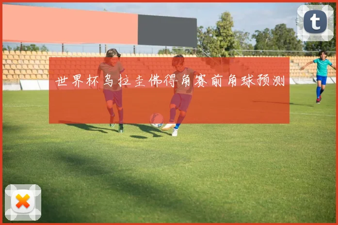 世界杯乌拉圭佛得角赛前角球预测