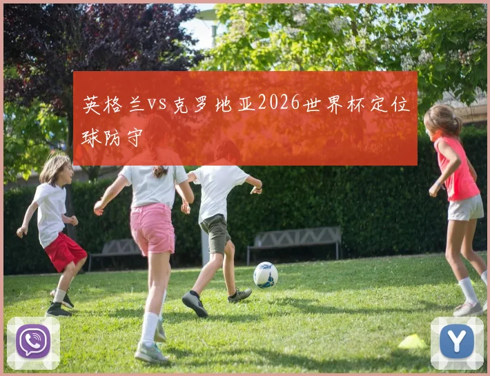 英格兰vs克罗地亚2026世界杯定位球防守