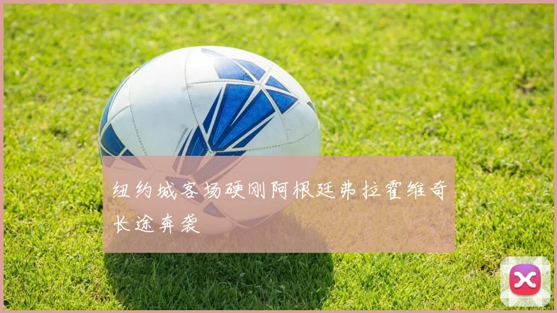 纽约城客场硬刚阿根廷弗拉霍维奇长途奔袭