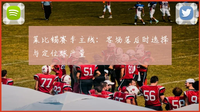 莱比锡赛季主线:客场落后时选择与定位球产量