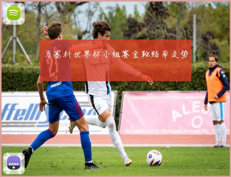 马塞科世界杯小组赛金靴赔率走势