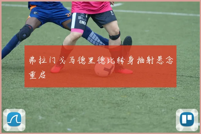 弗拉门戈马德里德比转身抽射悬念重启