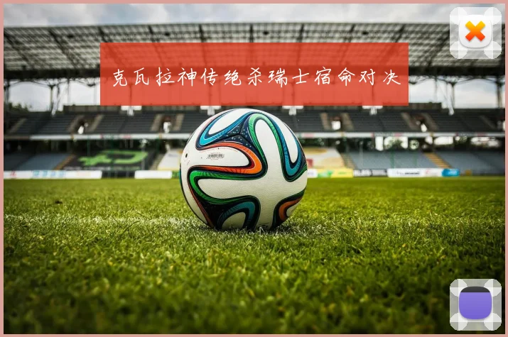 克瓦拉神传绝杀瑞士宿命对决