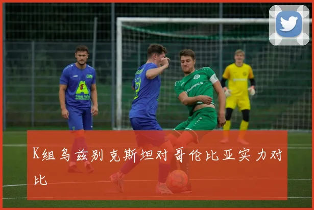 K组乌兹别克斯坦对哥伦比亚实力对比
