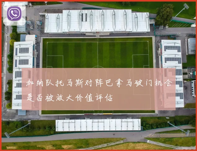 加纳队托马斯对阵巴拿马破门机会是否被放大价值评估