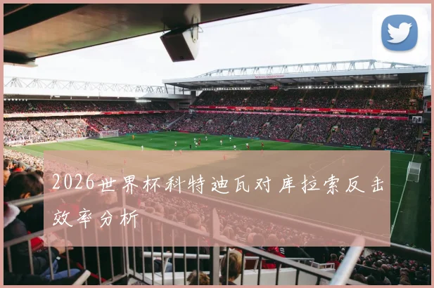2026世界杯科特迪瓦对库拉索反击效率分析