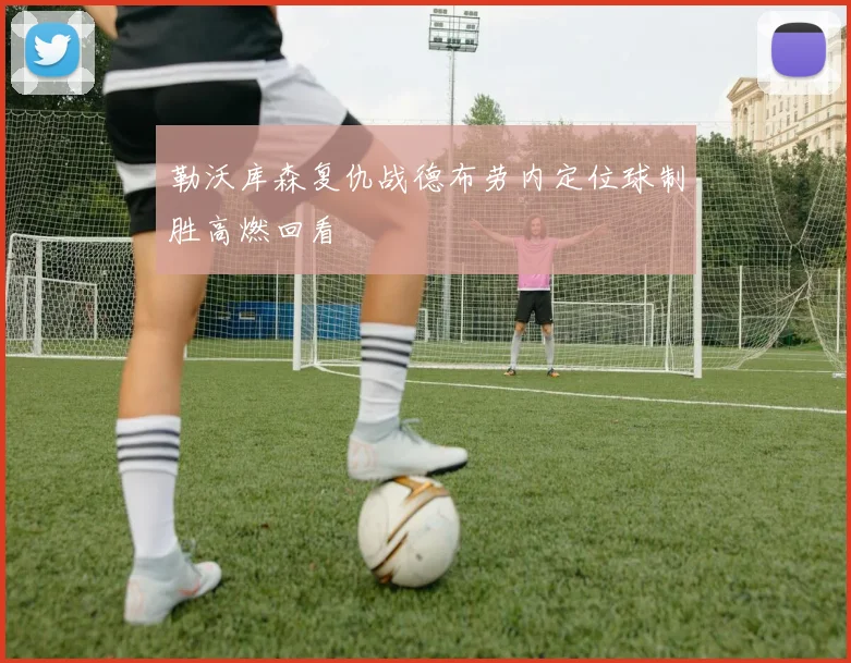 勒沃库森复仇战德布劳内定位球制胜高燃回看