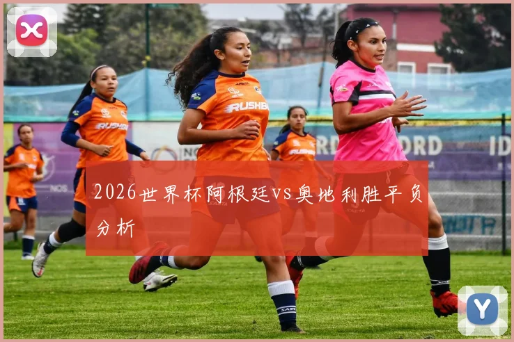 2026世界杯阿根廷vs奥地利胜平负分析