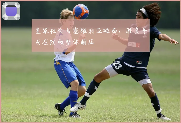 皇家社会与塞维利亚碰面,胜负手或在防线整体前压