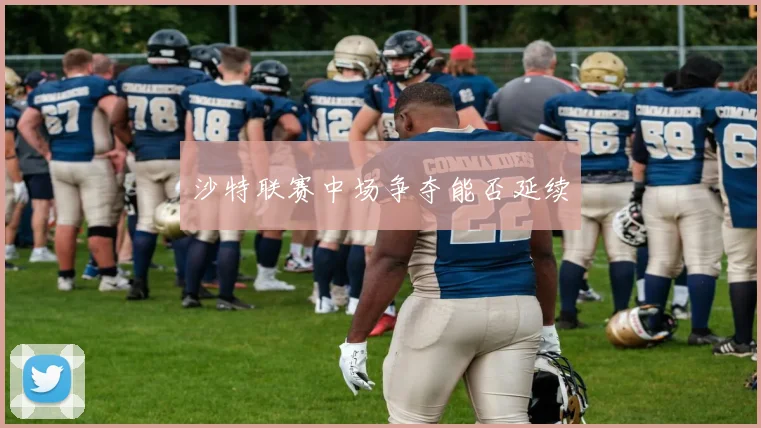 沙特联赛中场争夺能否延续