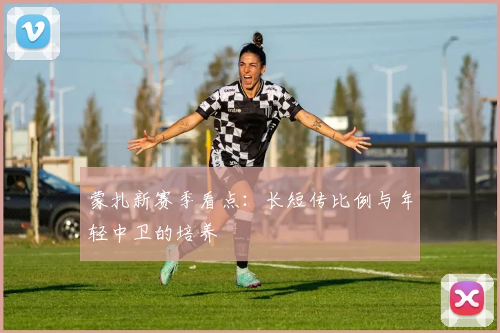 蒙扎新赛季看点:长短传比例与年轻中卫的培养
