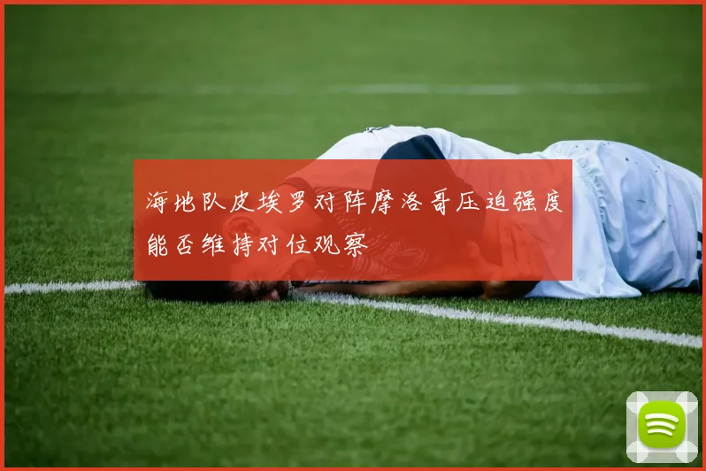 海地队皮埃罗对阵摩洛哥压迫强度能否维持对位观察