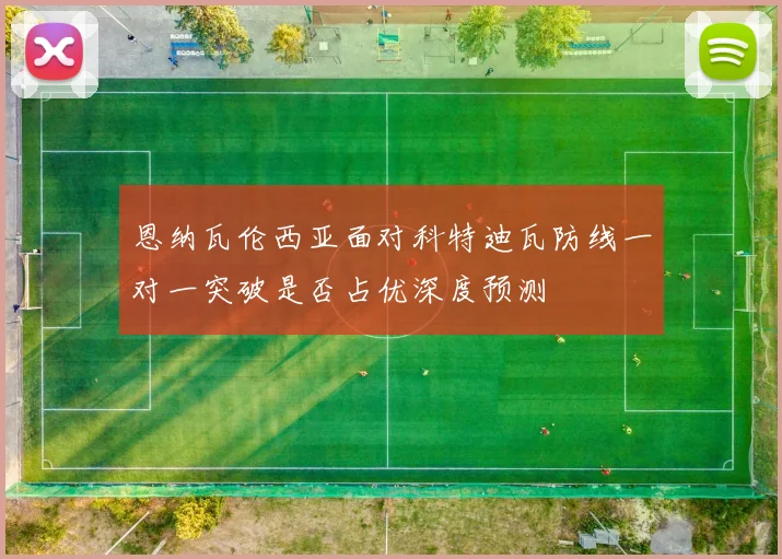 恩纳瓦伦西亚面对科特迪瓦防线一对一突破是否占优深度预测