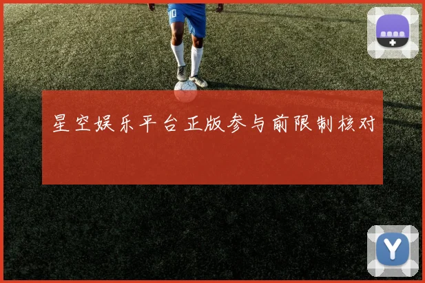 星空娱乐平台正版参与前限制核对
