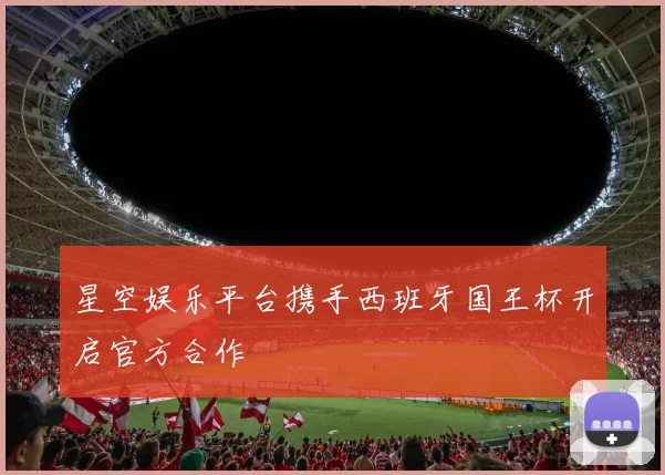 星空娱乐平台携手西班牙国王杯开启官方合作