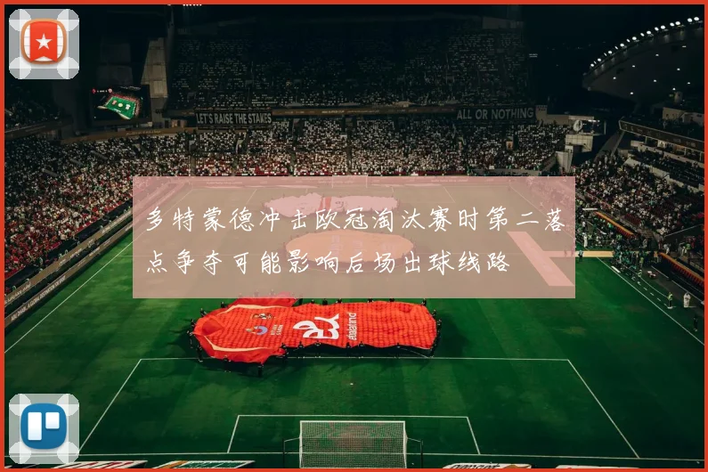 多特蒙德冲击欧冠淘汰赛时第二落点争夺可能影响后场出球线路