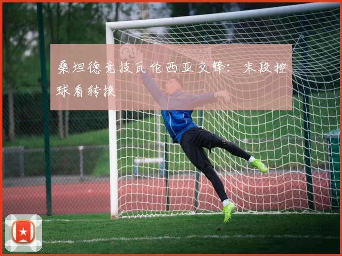 桑坦德竞技瓦伦西亚交锋：末段控球看转换