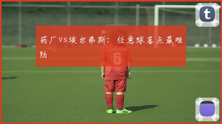 药厂vs埃尔弗斯:任意球落点最难防