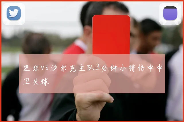里尔vs沙尔克主队3分钟小将传中中卫头球