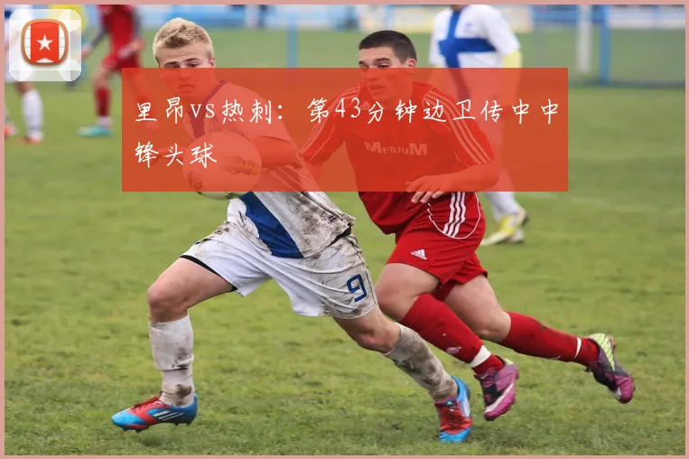 里昂vs热刺:第43分钟边卫传中中锋头球