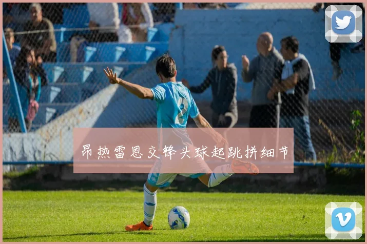 昂热雷恩交锋头球起跳拼细节