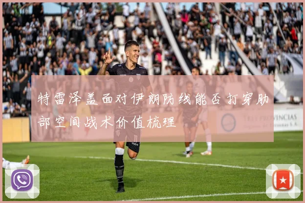 特雷泽盖面对伊朗防线能否打穿肋部空间战术价值梳理